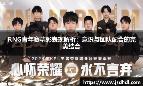 RNG青年赛精彩表现解析：意识与团队配合的完美结合