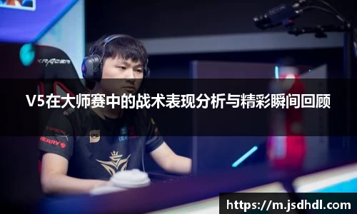 V5在大师赛中的战术表现分析与精彩瞬间回顾