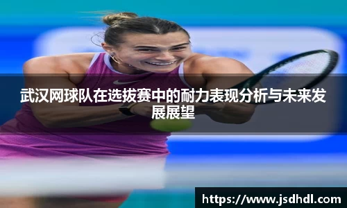 武汉网球队在选拔赛中的耐力表现分析与未来发展展望