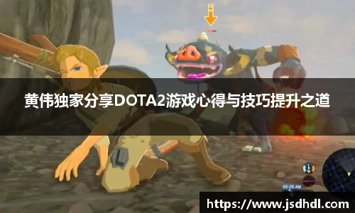 黄伟独家分享DOTA2游戏心得与技巧提升之道