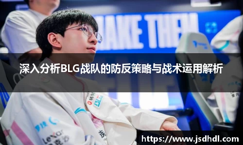 深入分析BLG战队的防反策略与战术运用解析