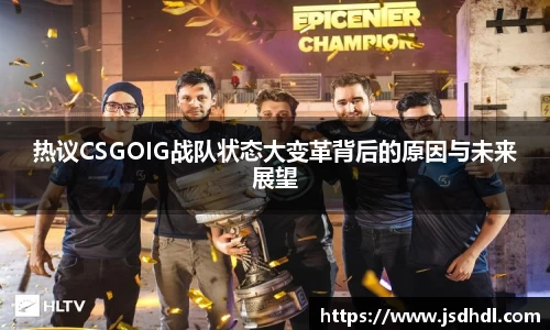 热议CSGOIG战队状态大变革背后的原因与未来展望