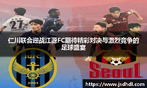 仁川联合迎战江源FC期待精彩对决与激烈竞争的足球盛宴