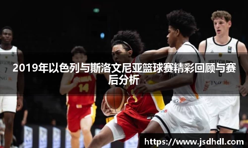 2019年以色列与斯洛文尼亚篮球赛精彩回顾与赛后分析