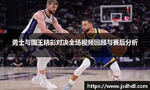 勇士与国王精彩对决全场视频回顾与赛后分析