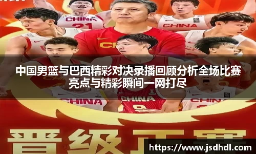 中国男篮与巴西精彩对决录播回顾分析全场比赛亮点与精彩瞬间一网打尽