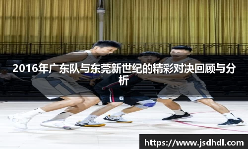 2016年广东队与东莞新世纪的精彩对决回顾与分析