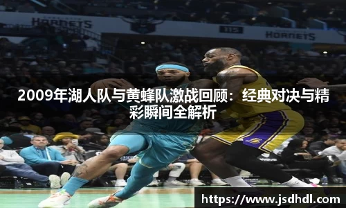 2009年湖人队与黄蜂队激战回顾：经典对决与精彩瞬间全解析