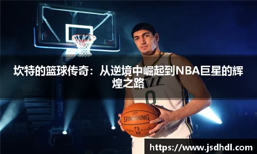 坎特的篮球传奇：从逆境中崛起到NBA巨星的辉煌之路
