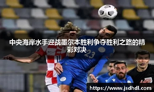 中央海岸水手迎战墨尔本胜利争夺胜利之路的精彩对决