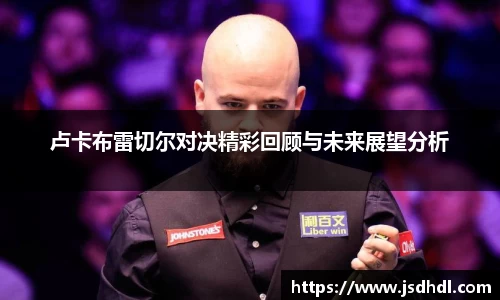 卢卡布雷切尔对决精彩回顾与未来展望分析