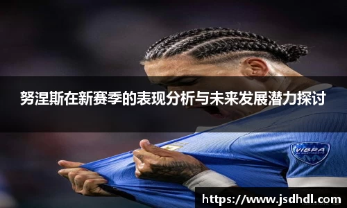 努涅斯在新赛季的表现分析与未来发展潜力探讨